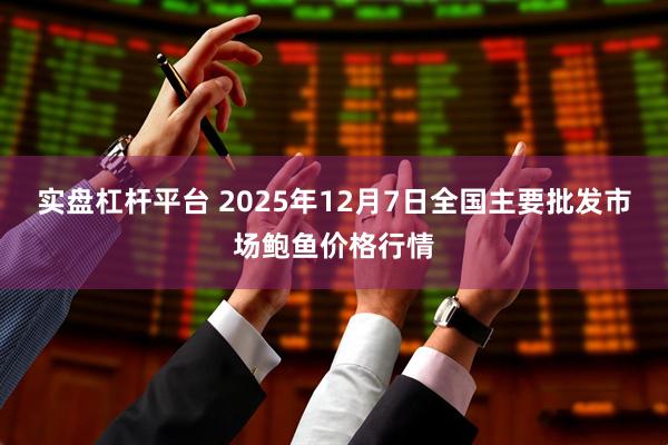 实盘杠杆平台 2025年12月7日全国主要批发市场鲍鱼价格行情
